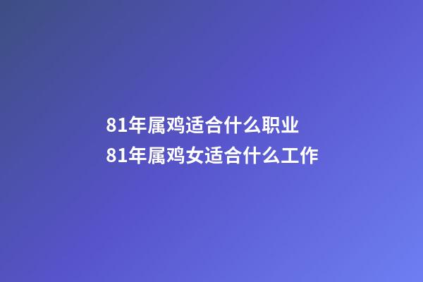 81年属鸡适合什么职业 81年属鸡女适合什么工作-第1张-观点-玄机派